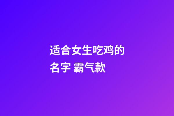 适合女生吃鸡的名字 霸气款